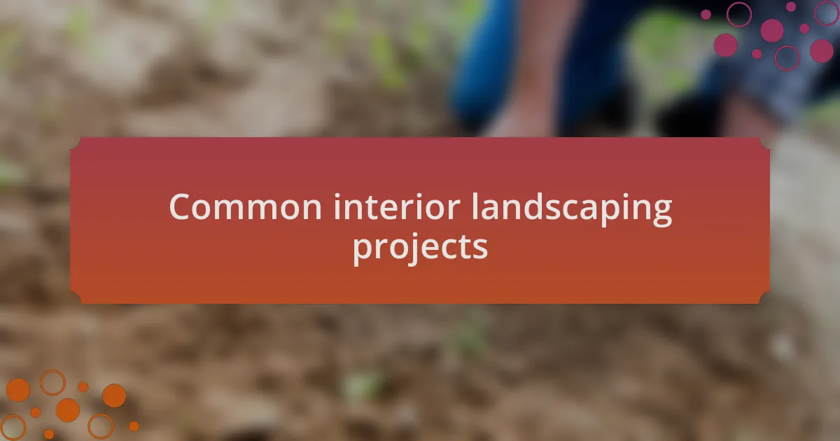 Common interior landscaping projects