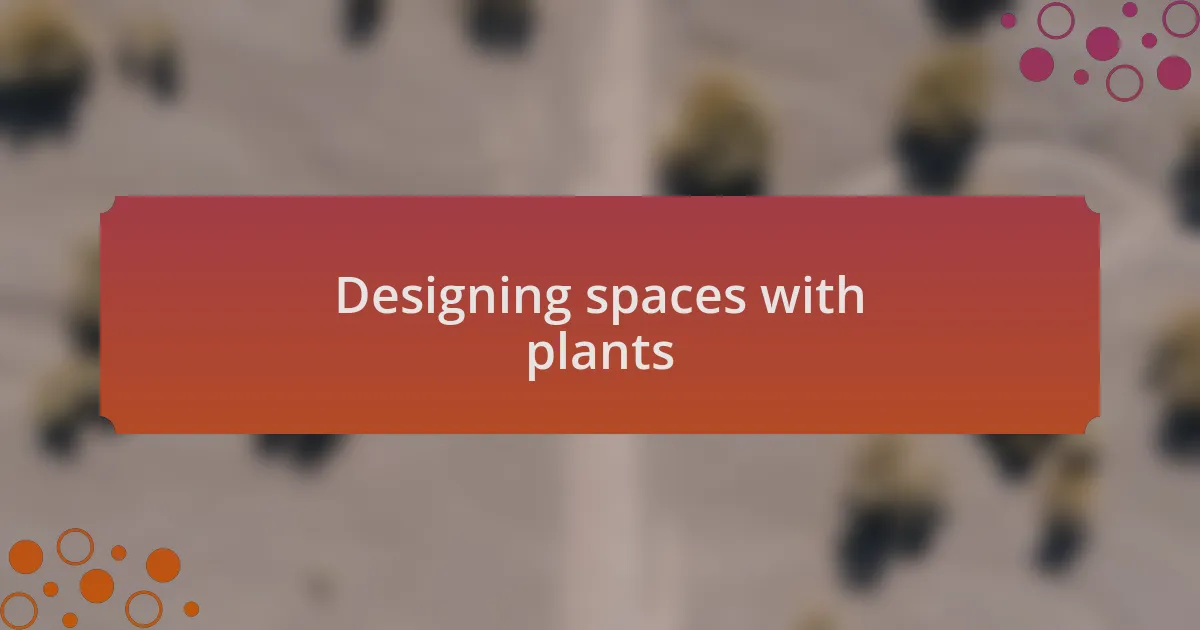 Designing spaces with plants