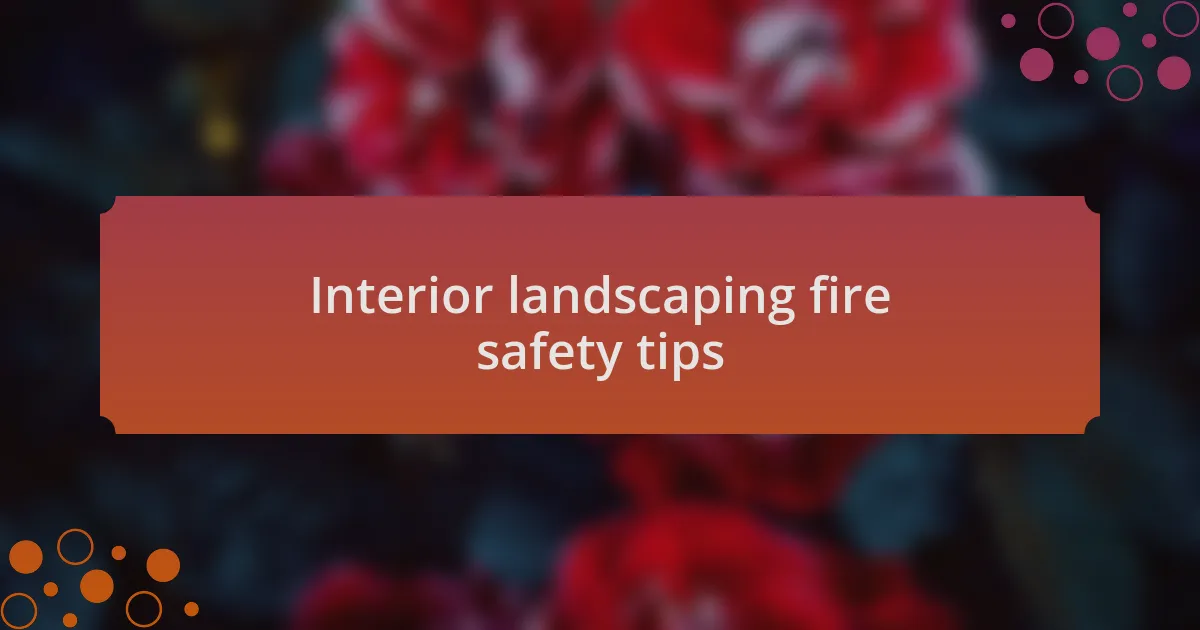 Interior landscaping fire safety tips