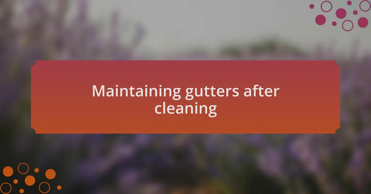 Maintaining gutters after cleaning