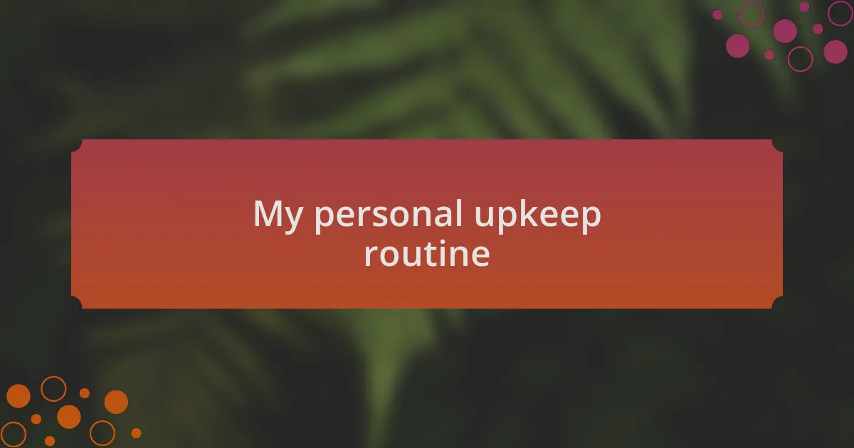 My personal upkeep routine
