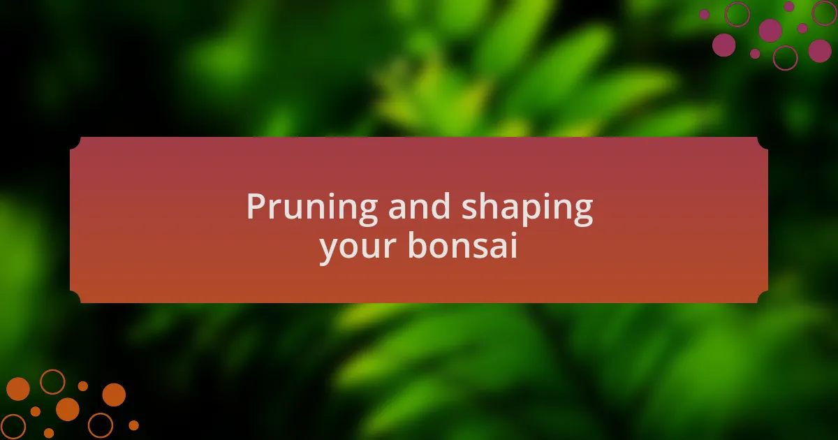 Pruning and shaping your bonsai