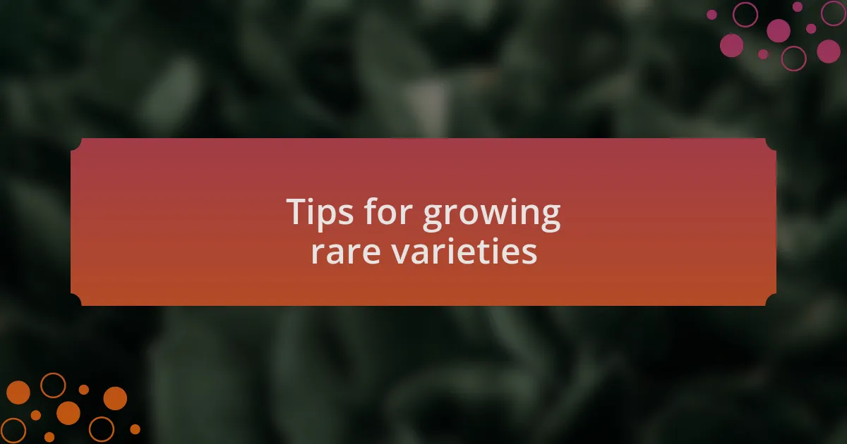 Tips for growing rare varieties