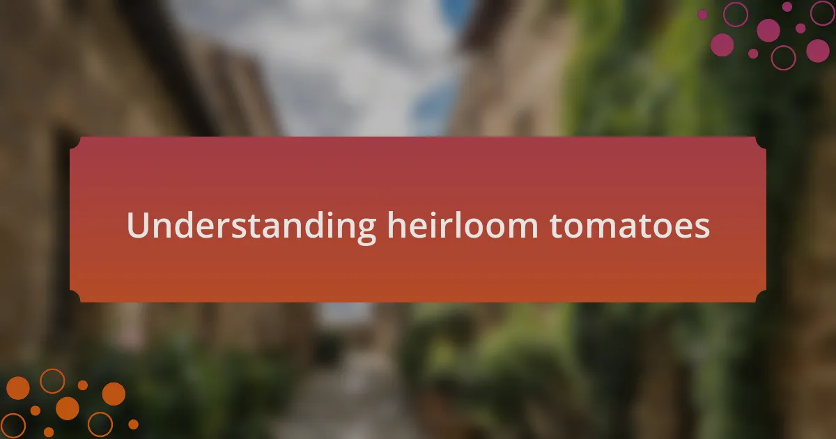 Understanding heirloom tomatoes