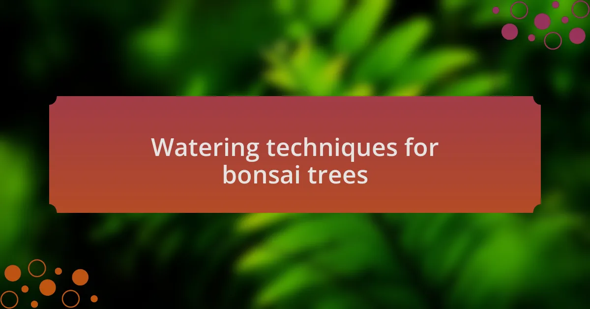 Watering techniques for bonsai trees